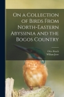 On a Collection of Birds From North-Eastern Abyssinia and the Bogos Country By Otto 1839-1917 Finsch, William Jesse Cover Image