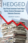 Hedged: How Private Investment Funds Helped Destroy American Newspapers and Undermine Democracy (The History of Media and Communication) By Margot Susca Cover Image