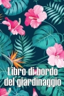 Libro di bordo del giardinaggio: Custode quotidiano di giardini interni ed esterni per principianti e giardinieri appassionati, fiori, frutta, verdura Cover Image