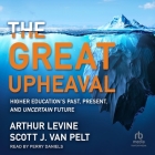 The Great Upheaval: Higher Education's Past, Present, and Uncertain Future By Arthur Levine, Scott J. Van Pelt, Perry Daniels (Read by) Cover Image