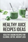 Healthy Juice Recipes Ideas: Healthy Juicing Recipes For Cleanse, Detox, Weight Loss: Detox Juices Recipes For Weight Loss By Nita Babbit Cover Image