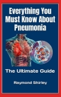 Everything You Must Know About Pneumonia: The Ultimate Guide By Raymond Shirley Cover Image
