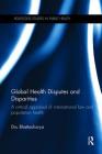 Global Health Disputes and Disparities: A Critical Appraisal of International Law and Population Health (Routledge Studies in Public Health) By Dru Bhattacharya Cover Image