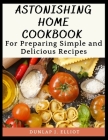 Astonishing Home Cookbook: For Preparing Simple and Delicious Recipes By Dunlap J. Elliot Cover Image
