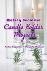 Making Beautiful Candle Holder Projects: Perfect Project For A Wonderful Weekend: Candle Holder Tutorials Cover Image