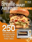 Breville Smart Air Fryer Oven Cookbook: 250 Affordable, Easy and Quick Recipes to Fulfill Your Family's Needs. (Even for Beginners) Cover Image
