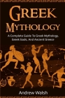 Greek Mythology: A Complete Guide to Greek Mythology, Greek Gods, and Ancient Greece Cover Image