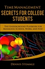Time Management Secrets for College Students: The Underground Playbook for Managing School, Work, and Fun By Dennis Stemmle Cover Image