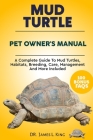 Mud Turtle Pet Owner's Manual: A complete guide to mud turtles, habitats, breeding, care, management and more included By James L. King Cover Image