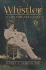 Whistler: A Life for Art's Sake By Daniel E. Sutherland Cover Image