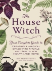 The House Witch: Your Complete Guide to Creating a Magical Space with Rituals and Spells for Hearth and Home (House Witchcraft, Magic, & Spells Series) By Arin Murphy-Hiscock Cover Image