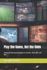 Play the Game, Bet the Odds: Advanced Winning Strategies for the NFL, MLB, NBA, and NHL Cover Image