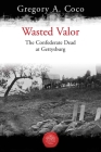 Wasted Valor: The Confederate Dead at Gettysburg By Gregory Coco (Editor) Cover Image