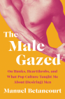 The Male Gazed: On Hunks, Heartthrobs, and What Pop Culture Taught Me About (Desiring) Men By Manuel Betancourt Cover Image