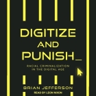 Digitize and Punish: Racial Criminalization in the Digital Age By Leon Nixon (Read by), Brian Jefferson Cover Image