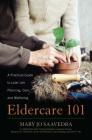 Eldercare 101: A Practical Guide to Later Life Planning, Care, and Wellbeing By Mary Jo Saavedra, Susan Cain McCarty (With), Theresa Giddings (With) Cover Image