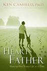 The Heart of a Father: How You Can Become a Dad of Destiny By Ken Canfield Cover Image