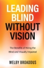 Leading Blind without Vision: The Benefits of Hiring the Blind and Visually Impaired By Welby Broaddus Cover Image