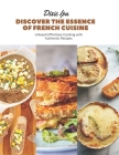 Discover the Essence of French Cuisine: Unleash Effortless Cooking with Authentic Recipes By Dixie Ipa Cover Image