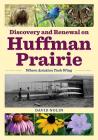 Discovery and Renewal on Huffman Prairie: Where Aviation Took Wing By David Nolin Cover Image