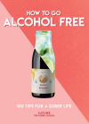 How to Go Alcohol Free: 101 Tips for a Sober Life By Kate Bee Cover Image