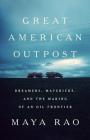Great American Outpost: Dreamers, Mavericks, and the Making of an Oil Frontier By Maya Rao Cover Image