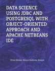 Data Science Using JDBC and PostgreSQL with Object-Oriented Approach and Apache Netbeans Ide By Rismon Hasiholan Sianipar, Vivian Siahaan Cover Image