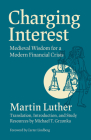 Charging Interest: Medieval Wisdom for a Modern Financial Crisis By Martin Luther, Michael T. Grzonka (Commentaries by), Michael T. Grzonka (Translator) Cover Image
