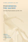 Performing the Sacred: Christian Representation and the Arts (Studies in Religion and the Arts #20) By Carla M. Bino (Editor), Corinna Ricasoli (Editor) Cover Image