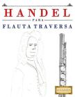 Handel para Flauta Traversa: 10 Piezas Fáciles para Flauta Traversa Libro para Principiantes By Easy Classical Masterworks Cover Image
