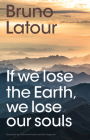 If We Lose the Earth, We Lose Our Souls By Bruno LaTour, Catherine Porter (Translator) Cover Image