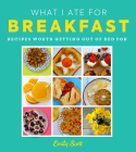 What I Ate for Breakfast: Food Worth Getting Out of Bed for Cover Image