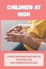 Children At Risk: From Grandmother Who Is Fighting For Her Grandchild's Life: Fight For Child Story Cover Image