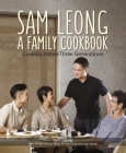 Sam Leong: A Family Cookbook: Cooking Across Three Generations By Sam Leong, Forest Leong, Mdm Pit Yoke Eng, Joe Leong Cover Image