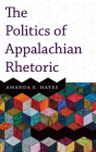The Politics of Appalachian Rhetoric By Amanda E. Hayes Cover Image