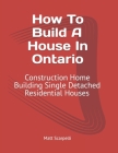 How To Build A House In Ontario: Construction Home Building Single Detached Residential Houses: How To Build A House In Ontario Cover Image