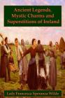 Ancient Legends, Mystic Charms, and Superstitions of Ireland By Lady Francesca Speranza Wilde Cover Image