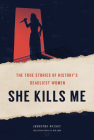 She Kills Me: The True Stories of History's Deadliest Women By Jennifer Wright Cover Image
