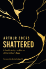 Shattered: A Son Picks Up the Pieces of His Father's Rage By Arthur Boers, Andre Dubus (Foreword by) Cover Image
