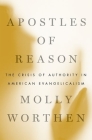 Apostles of Reason: The Crisis of Authority in American Evangelicalism By Molly Worthen Cover Image
