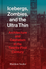 Icebergs, Zombies, and the Ultra Thin: Architecture and Capitalism in the Twenty-First Century By Matthew Soules Cover Image