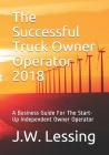 The Successful Truck Owner Operator 2018: A Business Guide For The Start-Up Independent Owner Operator By J. W. Lessing Cover Image