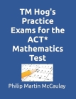 TM Hog's Practice Exams for the ACT* Mathematics Test By Philip Martin McCaulay Cover Image