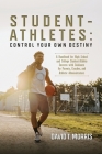 Student-Athletes: Control Your Own Destiny: A Handbook for High School and College Student-Athlete Success with Guidance for Parents, Co Cover Image