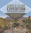Lewis & Clark Expedition: Exploring New Territory Louisiana History Book Grade 5 Children's American History By Baby Professor Cover Image