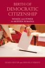 Birth of Democratic Citizenship: Women and Power in Modern Romania By Maria Bucur, Mihaela Miroiu Cover Image