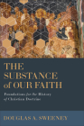 The Substance of Our Faith: Foundations for the History of Christian Doctrine By Douglas a. Sweeney Cover Image