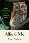 Alfie and Me: What Owls Know, What Humans Believe By Carl Safina Cover Image