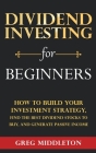 Dividend Investing for Beginners: How to Build Your Investment Strategy, Find the Best Dividend Stocks to Buy, and Generate Passive Income Cover Image