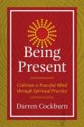 Being Present: Cultivate a Peaceful Mind through Spiritual Practice By Darren Cockburn Cover Image